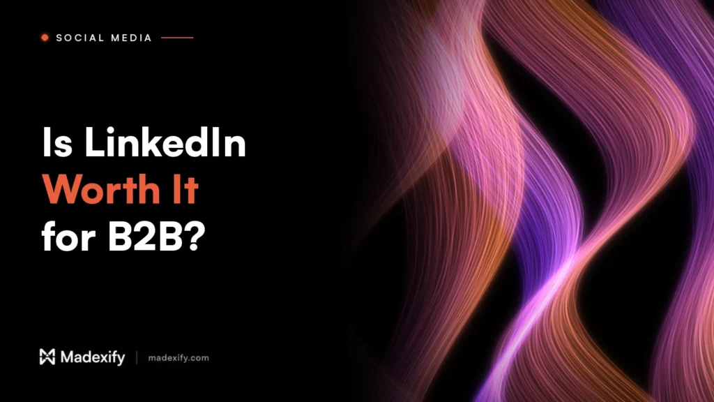 Madexify blog cover: Is LinkedIn Worth It for B2B?